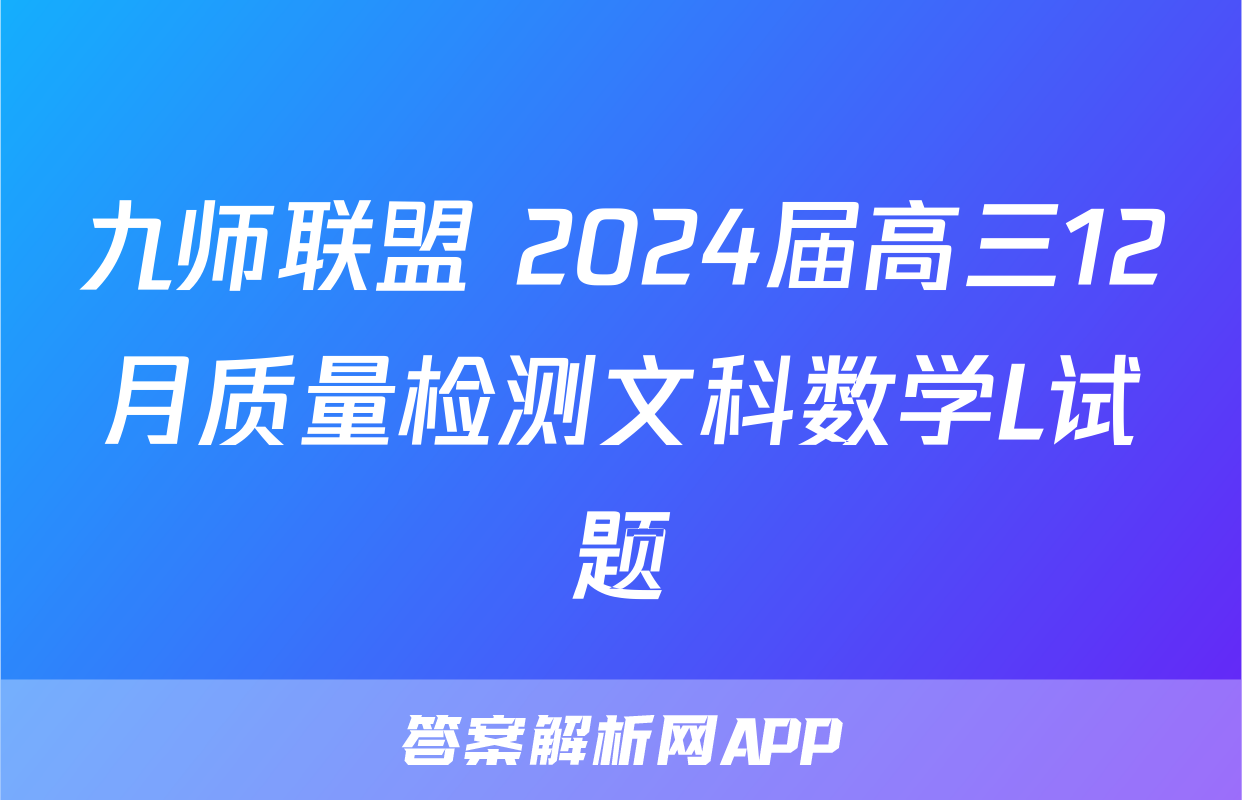九师联盟 2024届高三12月质量检测文科数学L试题